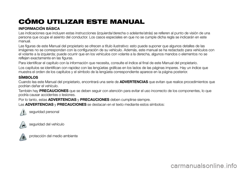 FIAT 124 SPIDER 2019  Manual de Empleo y Cuidado (in Spanish) CÓMO UTILIZAR ESTE MANUAL
INFORMACIÓN BÁSICA
Las indicaciones que incluyen estas instrucciones (izquierda/derecha o adelante/atrás) se refieren al punto de visión de una
persona que ocupe el asie