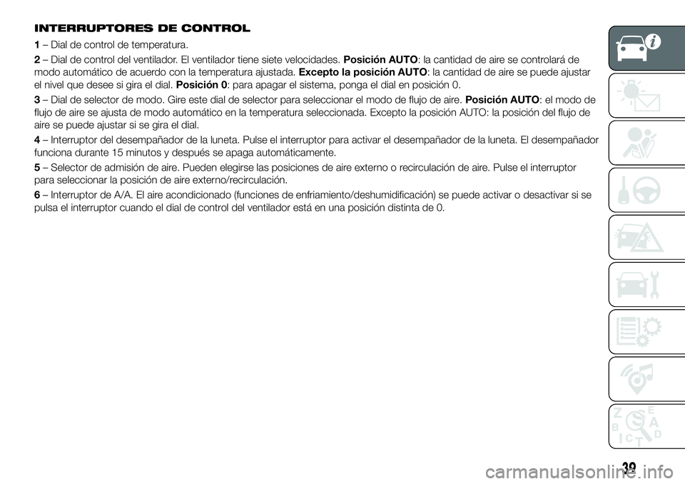 FIAT 124 SPIDER 2020 Manual de Empleo y Cuidado (in Spanish) INTERRUPTORES DE CONTROL
1– Dial de control de temperatura.
2– Dial de control del ventilador. El ventilador tiene siete velocidades.Posición AUTO: la cantidad de aire se controlará de
modo auto FIAT 124 SPIDER 2020 Manual de Empleo y Cuidado (in Spanish) INTERRUPTORES DE CONTROL
1– Dial de control de temperatura.
2– Dial de control del ventilador. El ventilador tiene siete velocidades.Posición AUTO: la cantidad de aire se controlará de
modo auto