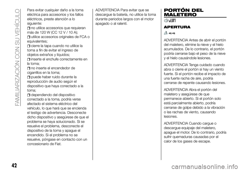 FIAT 124 SPIDER 2020 Manual de Empleo y Cuidado (in Spanish) Para evitar cualquier daño a la toma
eléctrica para accesorios y los fallos
eléctricos, preste atención a lo
siguiente:
no utilice accesorios que requieran
másde120W(CC12V/10A);
utilice accesorio FIAT 124 SPIDER 2020 Manual de Empleo y Cuidado (in Spanish) Para evitar cualquier daño a la toma
eléctrica para accesorios y los fallos
eléctricos, preste atención a lo
siguiente:
no utilice accesorios que requieran
másde120W(CC12V/10A);
utilice accesorio