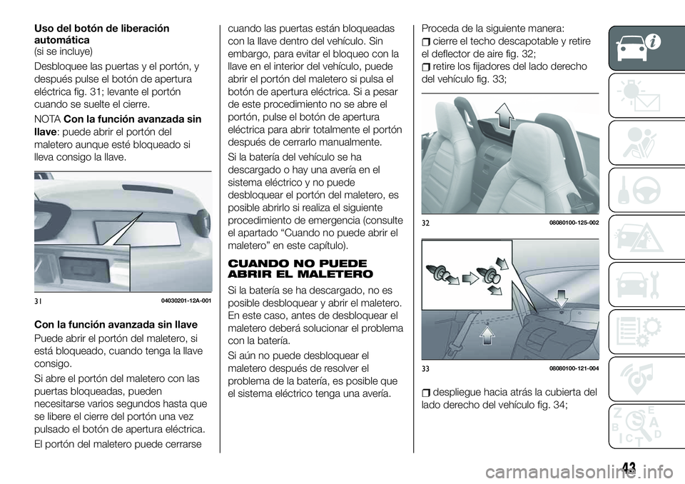 FIAT 124 SPIDER 2020 Manual de Empleo y Cuidado (in Spanish) Uso del botón de liberación
automática
(si se incluye)
Desbloquee las puertas y el portón, y
después pulse el botón de apertura
eléctrica fig. 31; levante el portón
cuando se suelte el cierre. FIAT 124 SPIDER 2020 Manual de Empleo y Cuidado (in Spanish) Uso del botón de liberación
automática
(si se incluye)
Desbloquee las puertas y el portón, y
después pulse el botón de apertura
eléctrica fig. 31; levante el portón
cuando se suelte el cierre.