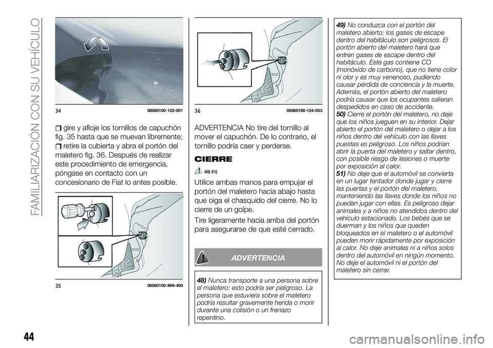 FIAT 124 SPIDER 2020 Manual de Empleo y Cuidado (in Spanish) gire y afloje los tornillos de capuchón
fig. 35 hasta que se muevan libremente;
retire la cubierta y abra el portón del
maletero fig. 36. Después de realizar
este procedimiento de emergencia,
póng FIAT 124 SPIDER 2020 Manual de Empleo y Cuidado (in Spanish) gire y afloje los tornillos de capuchón
fig. 35 hasta que se muevan libremente;
retire la cubierta y abra el portón del
maletero fig. 36. Después de realizar
este procedimiento de emergencia,
póng