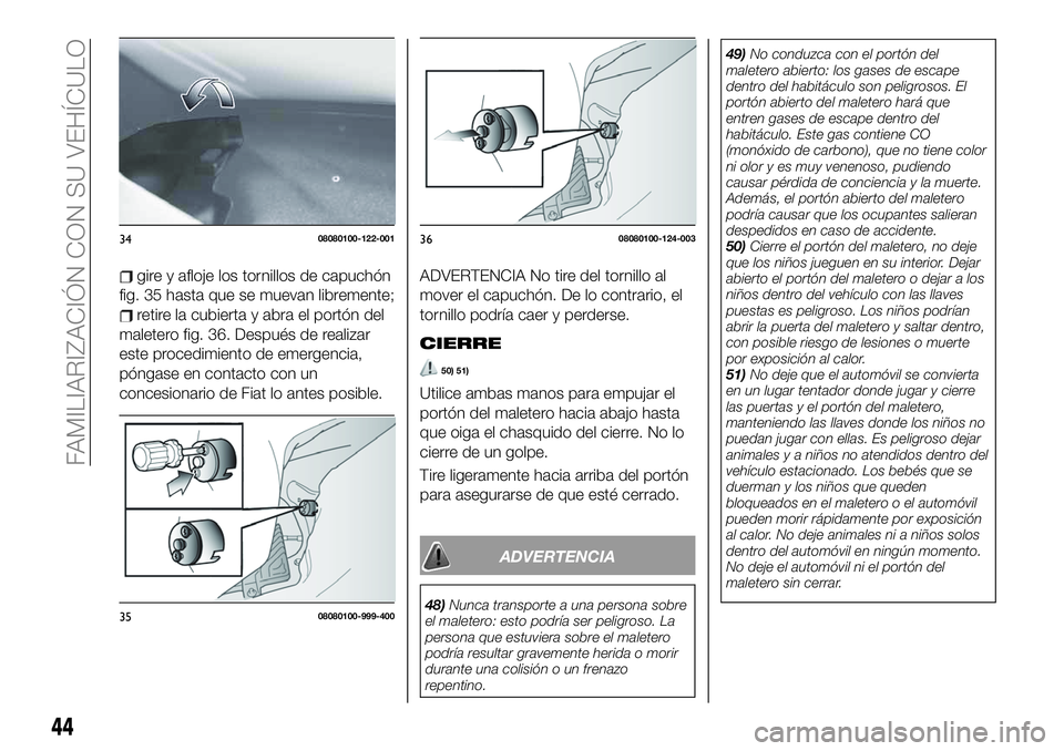 FIAT 124 SPIDER 2019  Manual de Empleo y Cuidado (in Spanish) gire y afloje los tornillos de capuchón
fig. 35 hasta que se muevan libremente;
retire la cubierta y abra el portón del
maletero fig. 36. Después de realizar
este procedimiento de emergencia,
póng