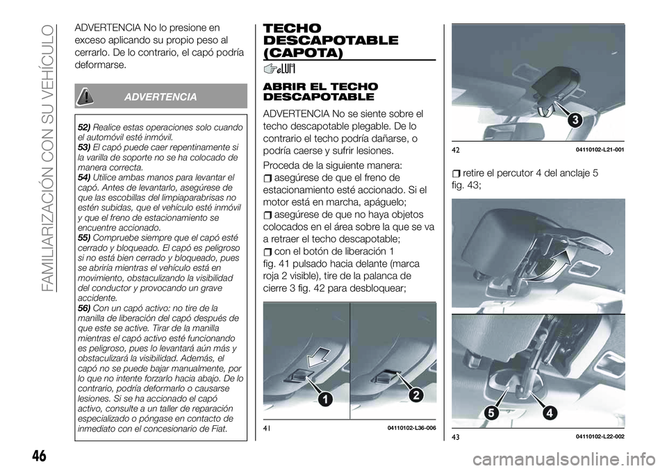 FIAT 124 SPIDER 2020 Manual de Empleo y Cuidado (in Spanish) ADVERTENCIA No lo presione en
exceso aplicando su propio peso al
cerrarlo. De lo contrario, el capó podría
deformarse.
ADVERTENCIA
52)Realice estas operaciones solo cuando
el automóvil esté inmóv FIAT 124 SPIDER 2020 Manual de Empleo y Cuidado (in Spanish) ADVERTENCIA No lo presione en
exceso aplicando su propio peso al
cerrarlo. De lo contrario, el capó podría
deformarse.
ADVERTENCIA
52)Realice estas operaciones solo cuando
el automóvil esté inmóv