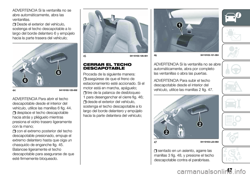 FIAT 124 SPIDER 2020 Manual de Empleo y Cuidado (in Spanish) ADVERTENCIA Si la ventanilla no se
abre automáticamente, abra las
ventanillas.
Desde el exterior del vehículo,
sostenga el techo descapotable a lo
largo del borde delantero 6 y empújelo
hacia la pa FIAT 124 SPIDER 2020 Manual de Empleo y Cuidado (in Spanish) ADVERTENCIA Si la ventanilla no se
abre automáticamente, abra las
ventanillas.
Desde el exterior del vehículo,
sostenga el techo descapotable a lo
largo del borde delantero 6 y empújelo
hacia la pa