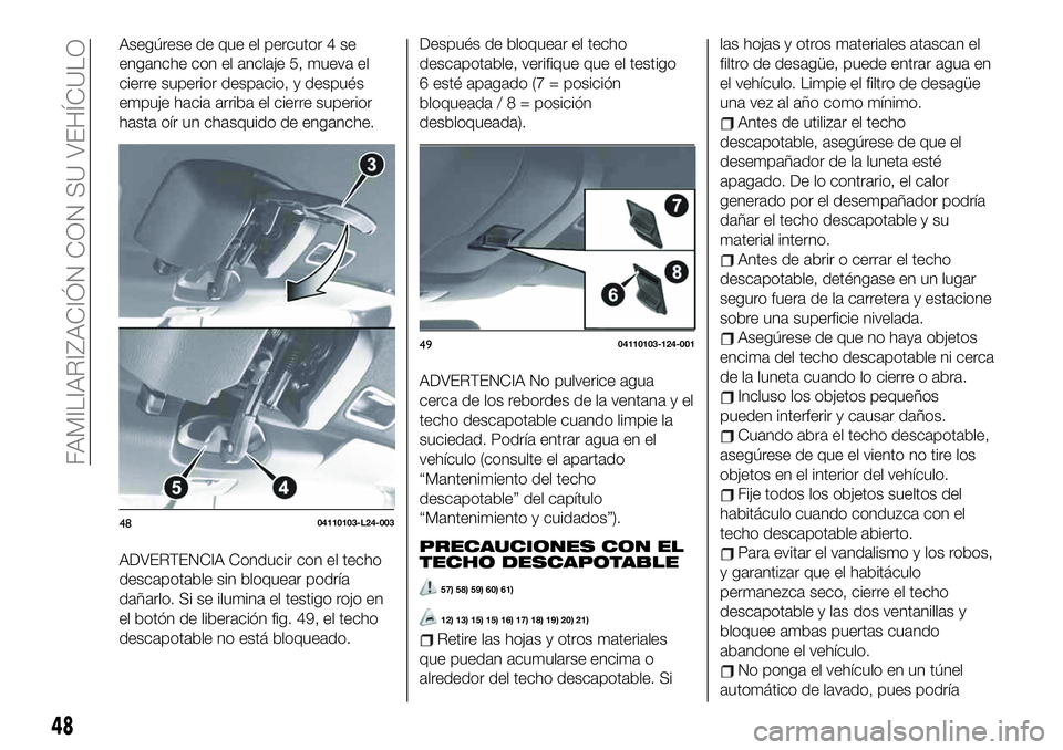 FIAT 124 SPIDER 2020 Manual de Empleo y Cuidado (in Spanish) Asegúrese de que el percutor 4 se
enganche con el anclaje 5, mueva el
cierre superior despacio, y después
empuje hacia arriba el cierre superior
hasta oír un chasquido de enganche.
ADVERTENCIA Cond FIAT 124 SPIDER 2020 Manual de Empleo y Cuidado (in Spanish) Asegúrese de que el percutor 4 se
enganche con el anclaje 5, mueva el
cierre superior despacio, y después
empuje hacia arriba el cierre superior
hasta oír un chasquido de enganche.
ADVERTENCIA Cond