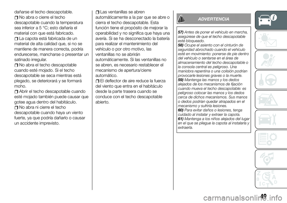 FIAT 124 SPIDER 2019  Manual de Empleo y Cuidado (in Spanish) dañarse el techo descapotable.
No abra o cierre el techo
descapotable cuando la temperatura
sea inferior a 5 °C; esto dañaría el
material con que está fabricado.
La capota está fabricada de un
m
