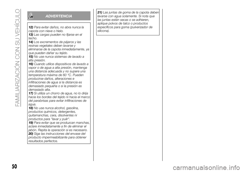 FIAT 124 SPIDER 2019  Manual de Empleo y Cuidado (in Spanish) ADVERTENCIA
12)Para evitar daños, no abra nunca la
capota con nieve o hielo.
13)Las cargas pueden no fijarse en el
techo.
14)Los excrementos de pájaros y las
resinas vegetales deben lavarse y
elimin