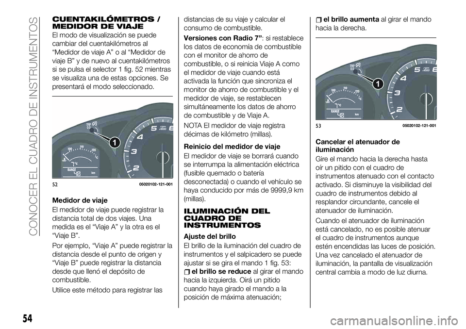 FIAT 124 SPIDER 2019  Manual de Empleo y Cuidado (in Spanish) CUENTAKILÓMETROS /
MEDIDOR DE VIAJE
El modo de visualización se puede
cambiar del cuentakilómetros al
“Medidor de viaje A” o al “Medidor de
viaje B” y de nuevo al cuentakilómetros
si se pu