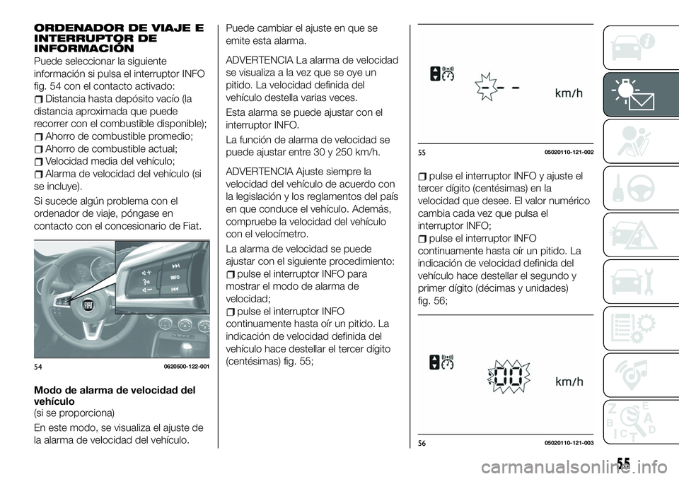 FIAT 124 SPIDER 2019  Manual de Empleo y Cuidado (in Spanish) ORDENADOR DE VIAJE E
INTERRUPTOR DE
INFORMACIÓN
Puede seleccionar la siguiente
información si pulsa el interruptor INFO
fig. 54 con el contacto activado:
Distancia hasta depósito vacío (la
distanc