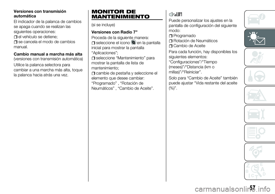 FIAT 124 SPIDER 2019  Manual de Empleo y Cuidado (in Spanish) Versiones con transmisión
automática
El indicador de la palanca de cambios
se apaga cuando se realizan las
siguientes operaciones:
el vehículo se detiene;
se cancela el modo de cambios
manual.
Camb