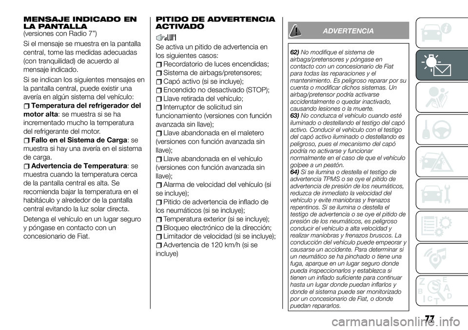 FIAT 124 SPIDER 2021  Manual de Empleo y Cuidado (in Spanish) MENSAJE INDICADO EN
LA PANTALLA
(versiones con Radio 7”)
Si el mensaje se muestra en la pantalla
central, tome las medidas adecuadas
(con tranquilidad) de acuerdo al
mensaje indicado.
Si se indican 