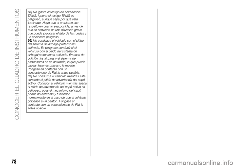 FIAT 124 SPIDER 2019  Manual de Empleo y Cuidado (in Spanish) 65)No ignore el testigo de advertencia
TPMS. Ignorar el testigo TPMS es
peligroso, aunque sepa por qué está
iluminado. Haga que el problema sea
resuelto en cuanto sea posible, antes de
que se convie