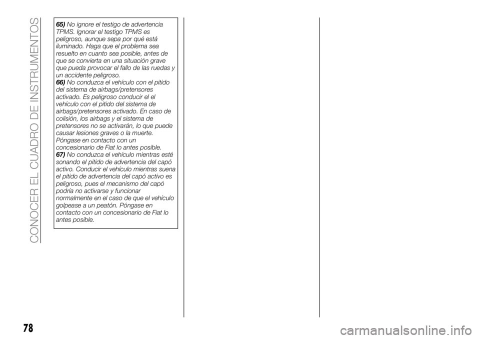 FIAT 124 SPIDER 2021  Manual de Empleo y Cuidado (in Spanish) 65)No ignore el testigo de advertencia
TPMS. Ignorar el testigo TPMS es
peligroso, aunque sepa por qué está
iluminado. Haga que el problema sea
resuelto en cuanto sea posible, antes de
que se convie