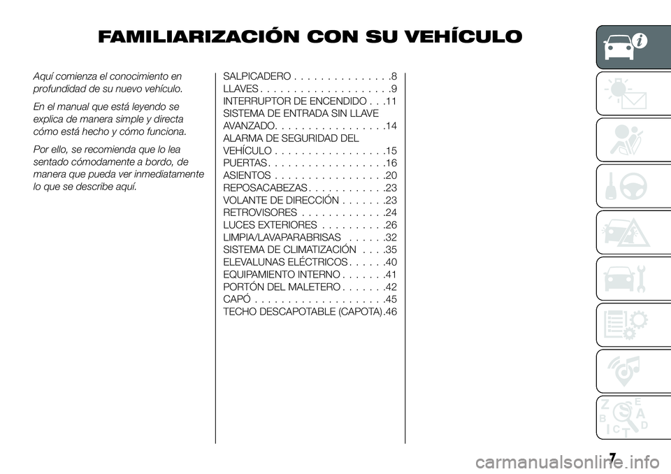 FIAT 124 SPIDER 2020 Manual de Empleo y Cuidado (in Spanish) FAMILIARIZACIÓN CON SU VEHÍCULO
Aquí comienza el conocimiento en
profundidad de su nuevo vehículo.
En el manual que está leyendo se
explica de manera simple y directa
cómo está hecho y cómo fu FIAT 124 SPIDER 2020 Manual de Empleo y Cuidado (in Spanish) FAMILIARIZACIÓN CON SU VEHÍCULO
Aquí comienza el conocimiento en
profundidad de su nuevo vehículo.
En el manual que está leyendo se
explica de manera simple y directa
cómo está hecho y cómo fu