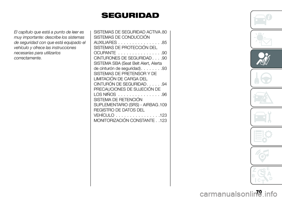 FIAT 124 SPIDER 2019  Manual de Empleo y Cuidado (in Spanish) SEGURIDAD
El capítulo que está a punto de leer es
muy importante: describe los sistemas
de seguridad con que está equipado el
vehículo y ofrece las instrucciones
necesarias para utilizarlos
correc
