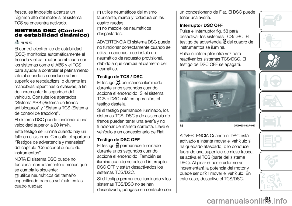 FIAT 124 SPIDER 2019  Manual de Empleo y Cuidado (in Spanish) fresca, es imposible alcanzar un
régimen alto del motor si el sistema
TCS se encuentra activado.
SISTEMA DSC (Control
de estabilidad dinámico)
75) 76) 77)
El control electrónico de estabilidad
(DSC