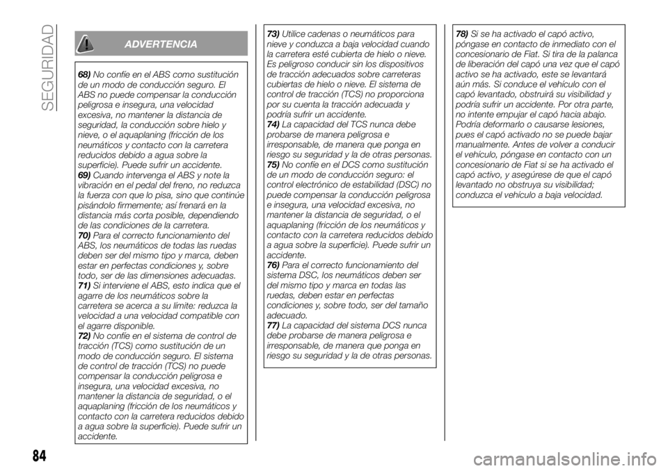 FIAT 124 SPIDER 2019  Manual de Empleo y Cuidado (in Spanish) ADVERTENCIA
68)No confíe en el ABS como sustitución
de un modo de conducción seguro. El
ABS no puede compensar la conducción
peligrosa e insegura, una velocidad
excesiva, no mantener la distancia 