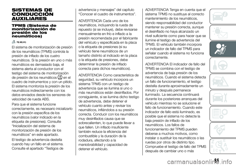 FIAT 124 SPIDER 2019  Manual de Empleo y Cuidado (in Spanish) SISTEMAS DE
CONDUCCIÓN
AUXILIARES
TPMS (Sistema de
monitorización de
presión de los
neumáticos)
79) 80) 81)
El sistema de monitorización de presión
de los neumáticos (TPMS) controla la
presión