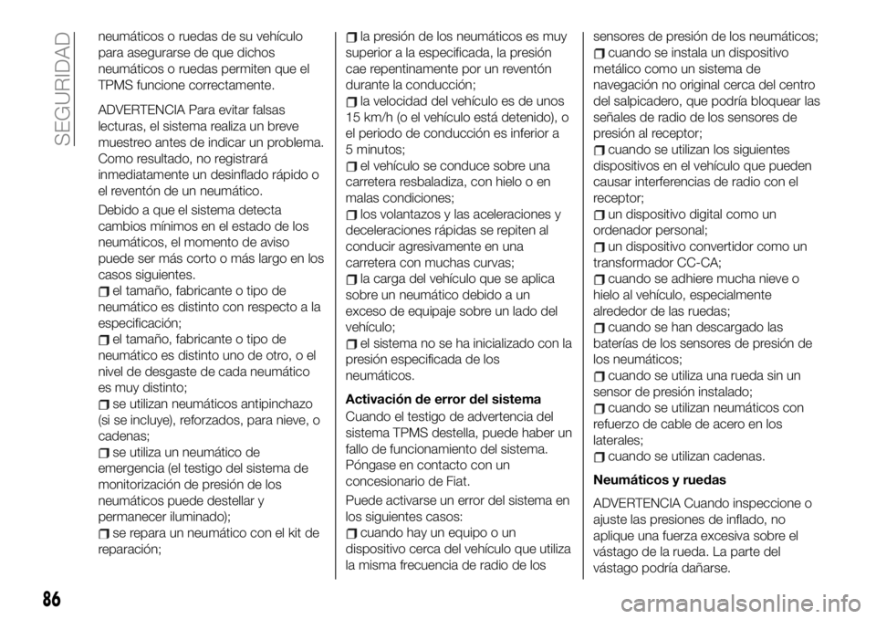 FIAT 124 SPIDER 2019  Manual de Empleo y Cuidado (in Spanish) neumáticos o ruedas de su vehículo
para asegurarse de que dichos
neumáticos o ruedas permiten que el
TPMS funcione correctamente.
ADVERTENCIA Para evitar falsas
lecturas, el sistema realiza un brev
