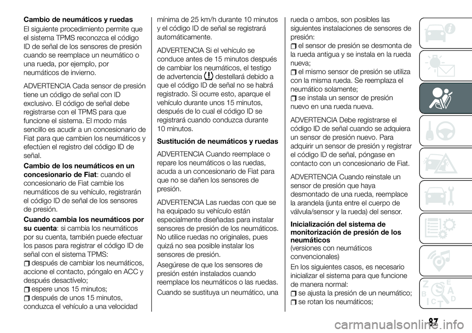 FIAT 124 SPIDER 2019  Manual de Empleo y Cuidado (in Spanish) Cambio de neumáticos y ruedas
El siguiente procedimiento permite que
el sistema TPMS reconozca el código
ID de señal de los sensores de presión
cuando se reemplace un neumático o
una rueda, por e