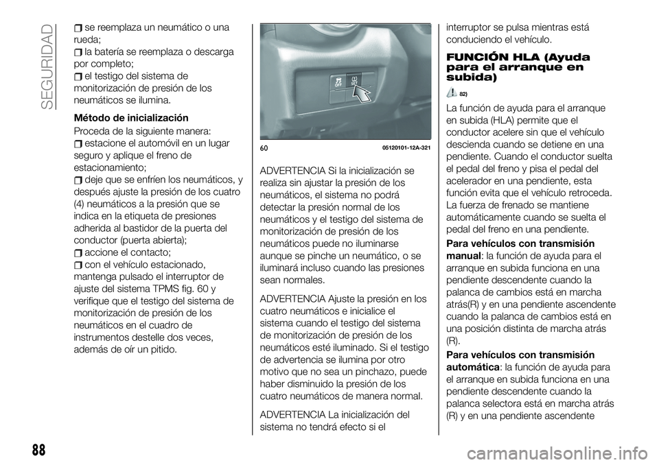 FIAT 124 SPIDER 2019  Manual de Empleo y Cuidado (in Spanish) se reemplaza un neumático o una
rueda;
la batería se reemplaza o descarga
por completo;
el testigo del sistema de
monitorización de presión de los
neumáticos se ilumina.
Método de inicializació