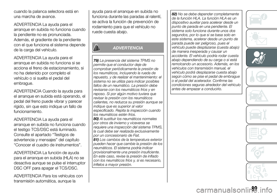 FIAT 124 SPIDER 2021 Manual de Empleo y Cuidado (in Spanish) cuando la palanca selectora está en
una marcha de avance.
ADVERTENCIA La ayuda para el
arranque en subida no funciona cuando
la pendiente no es pronunciada.
Además, el gradiente de la pendiente
con FIAT 124 SPIDER 2021 Manual de Empleo y Cuidado (in Spanish) cuando la palanca selectora está en
una marcha de avance.
ADVERTENCIA La ayuda para el
arranque en subida no funciona cuando
la pendiente no es pronunciada.
Además, el gradiente de la pendiente
con