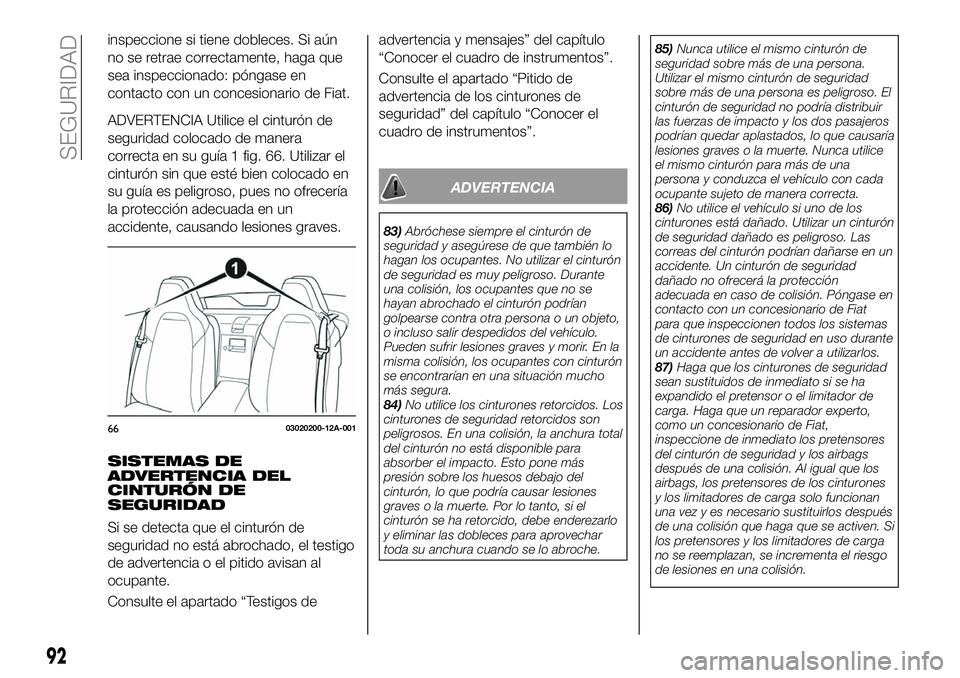 FIAT 124 SPIDER 2021  Manual de Empleo y Cuidado (in Spanish) inspeccione si tiene dobleces. Si aún
no se retrae correctamente, haga que
sea inspeccionado: póngase en
contacto con un concesionario de Fiat.
ADVERTENCIA Utilice el cinturón de
seguridad colocado