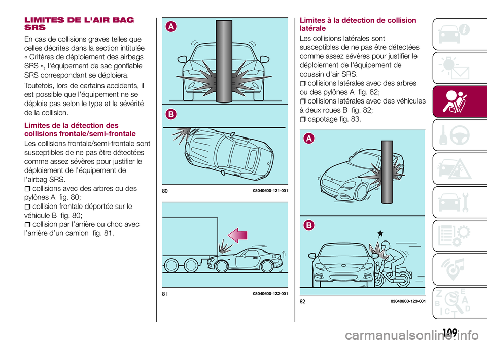 FIAT 124 SPIDER 2018  Notice dentretien (in French) LIMITES DE L'AIR BAG
SRS
En cas de collisions graves telles que
celles décrites dans la section intitulée
« Critères de déploiement des airbags
SRS », l'équipement de sac gonflable
SRS 