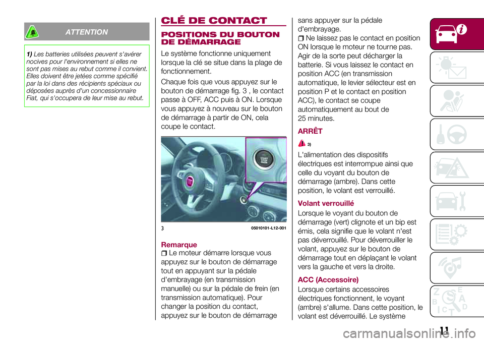 FIAT 124 SPIDER 2018 Notice dentretien (in French) ATTENTION
1)Les batteries utilisées peuvent s'avérer
nocives pour l'environnement si elles ne
sont pas mises au rebut comme il convient.
Elles doivent être jetées comme spécifié
par la l FIAT 124 SPIDER 2018 Notice dentretien (in French) ATTENTION
1)Les batteries utilisées peuvent s'avérer
nocives pour l'environnement si elles ne
sont pas mises au rebut comme il convient.
Elles doivent être jetées comme spécifié
par la l