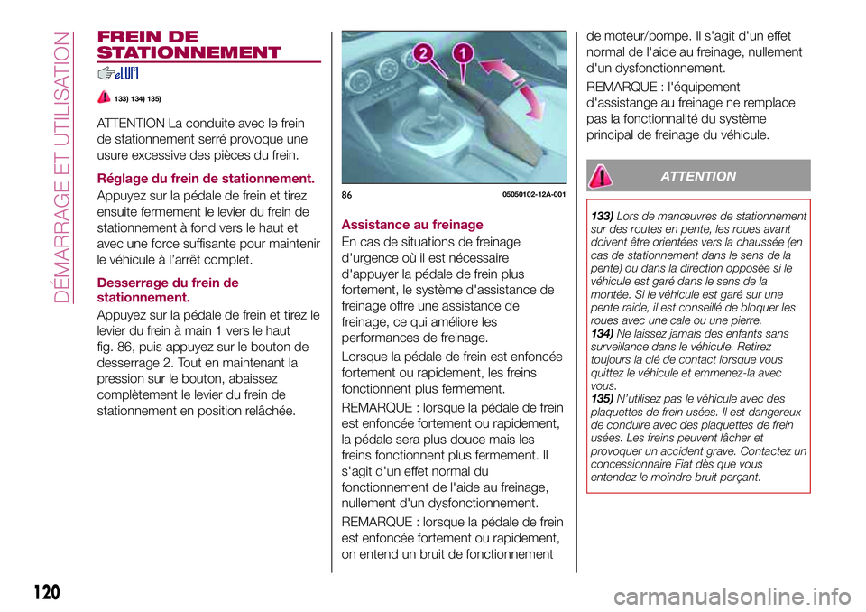 FIAT 124 SPIDER 2018  Notice dentretien (in French) FREIN DE
STATIONNEMENT
133) 134) 135)
ATTENTION La conduite avec le frein
de stationnement serré provoque une
usure excessive des pièces du frein.
Réglage du frein de stationnement.
Appuyez sur la 