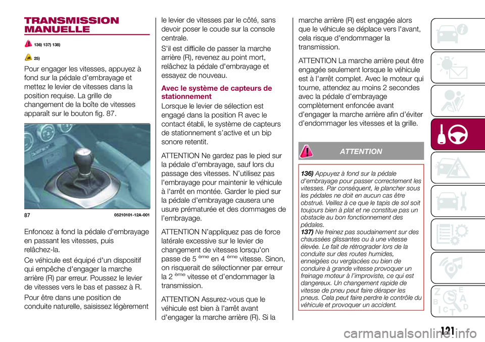 FIAT 124 SPIDER 2018  Notice dentretien (in French) TRANSMISSION
MANUELLE
136) 137) 138)
25)
Pour engager les vitesses, appuyez à
fond sur la pédale d'embrayage et
mettez le levier de vitesses dans la
position requise. La grille de
changement de 