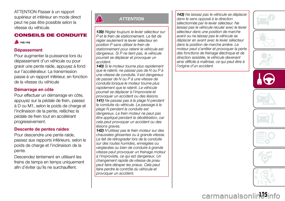 FIAT 124 SPIDER 2018  Notice dentretien (in French) ATTENTION Passer à un rapport
supérieur et inférieur en mode direct
peut ne pas être possible selon la
vitesse du véhicule.
CONSEILS DE CONDUITE
142) 143)
Dépassement
Pour augmenter la puissance
