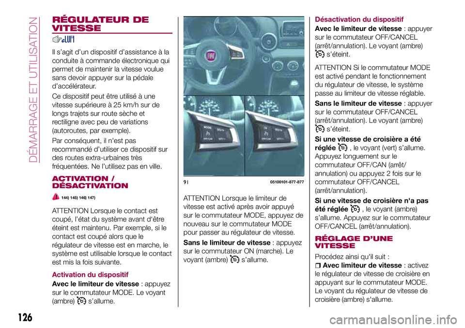 FIAT 124 SPIDER 2018  Notice dentretien (in French) RÉGULATEUR DE
VITESSE
Il s’agit d’un dispositif d’assistance à la
conduite à commande électronique qui
permet de maintenir la vitesse voulue
sans devoir appuyer sur la pédale
d’accéléra