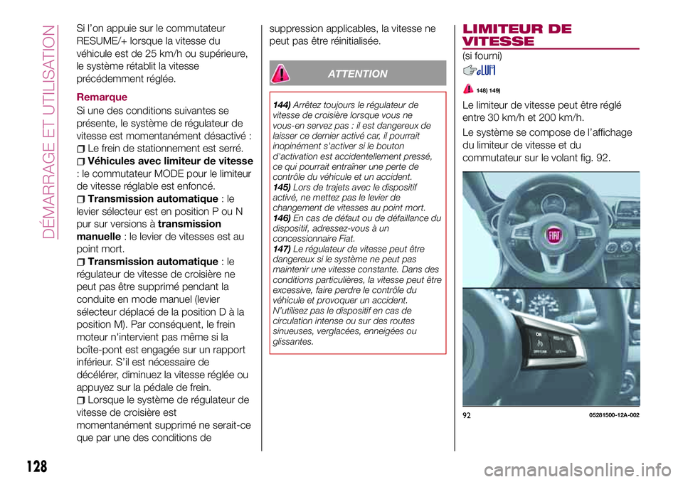 FIAT 124 SPIDER 2018  Notice dentretien (in French) Si l’on appuie sur le commutateur
RESUME/+ lorsque la vitesse du
véhicule est de 25 km/h ou supérieure,
le système rétablit la vitesse
précédemment réglée.
Remarque
Si une des conditions sui