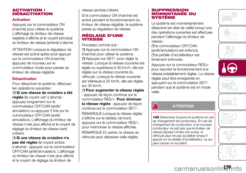 FIAT 124 SPIDER 2018  Notice dentretien (in French) ACTIVATION /
DÉSACTIVATION
Activation
Appuyez sur le commutateur ON
(marche) pour utiliser le système.
L’affichage du limiteur de vitesse
réglable s’affiche et le voyant principal
du limiteur d