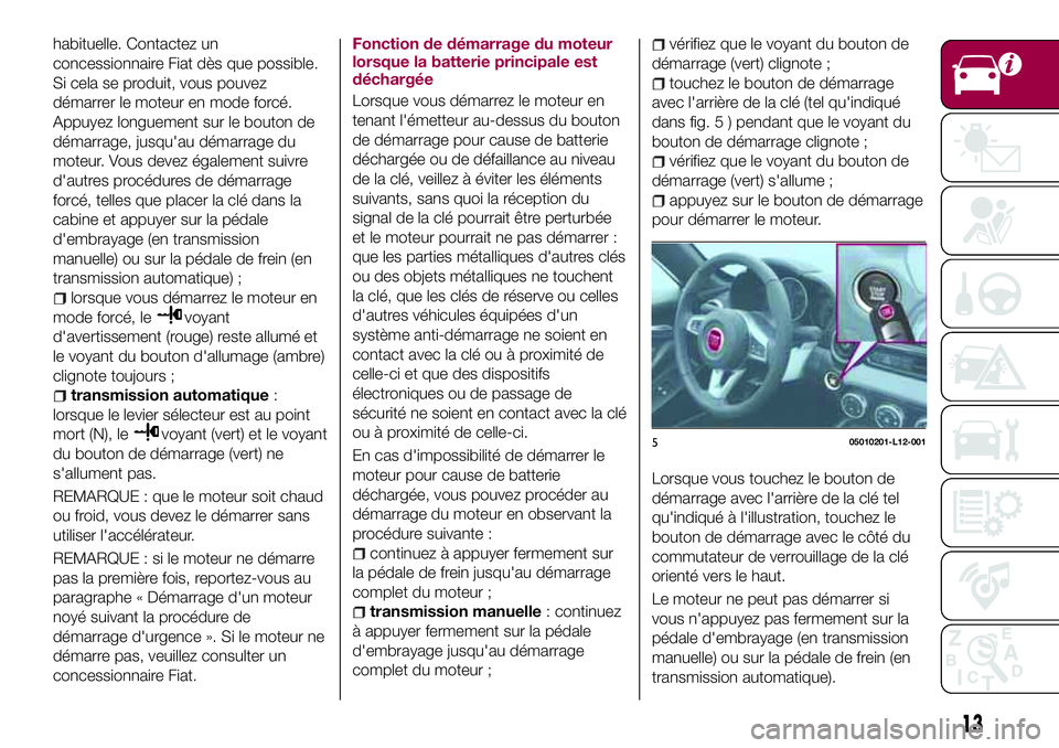 FIAT 124 SPIDER 2018 Notice dentretien (in French) habituelle. Contactez un
concessionnaire Fiat dès que possible.
Si cela se produit, vous pouvez
démarrer le moteur en mode forcé.
Appuyez longuement sur le bouton de
démarrage, jusqu'au démar FIAT 124 SPIDER 2018 Notice dentretien (in French) habituelle. Contactez un
concessionnaire Fiat dès que possible.
Si cela se produit, vous pouvez
démarrer le moteur en mode forcé.
Appuyez longuement sur le bouton de
démarrage, jusqu'au démar