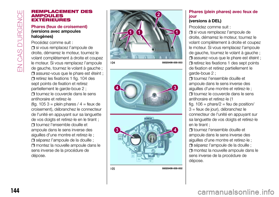 FIAT 124 SPIDER 2018  Notice dentretien (in French) REMPLACEMENT DES
AMPOULES
EXTÉRIEURES
Phares (feux de croisement)
(versions avec ampoules
halogènes)
Procédez comme suit :
si vous remplacez l’ampoule de
droite, démarrez le moteur, tournez le
v