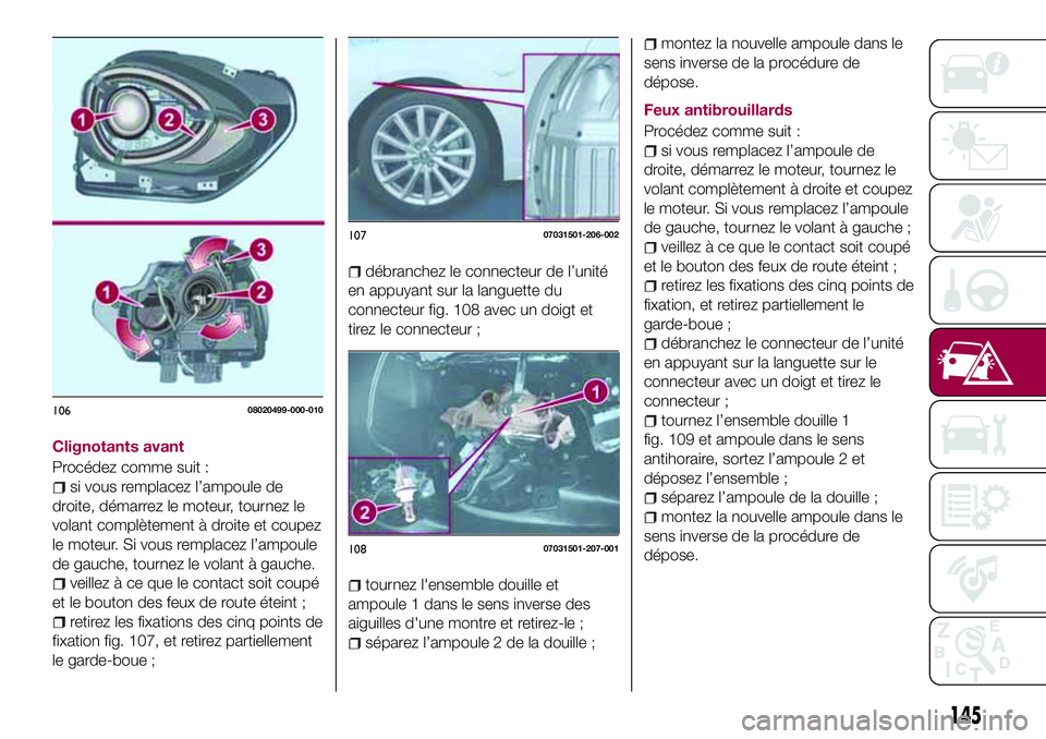 FIAT 124 SPIDER 2018  Notice dentretien (in French) Clignotants avant
Procédez comme suit :
si vous remplacez l’ampoule de
droite, démarrez le moteur, tournez le
volant complètement à droite et coupez
le moteur. Si vous remplacez l’ampoule
de g