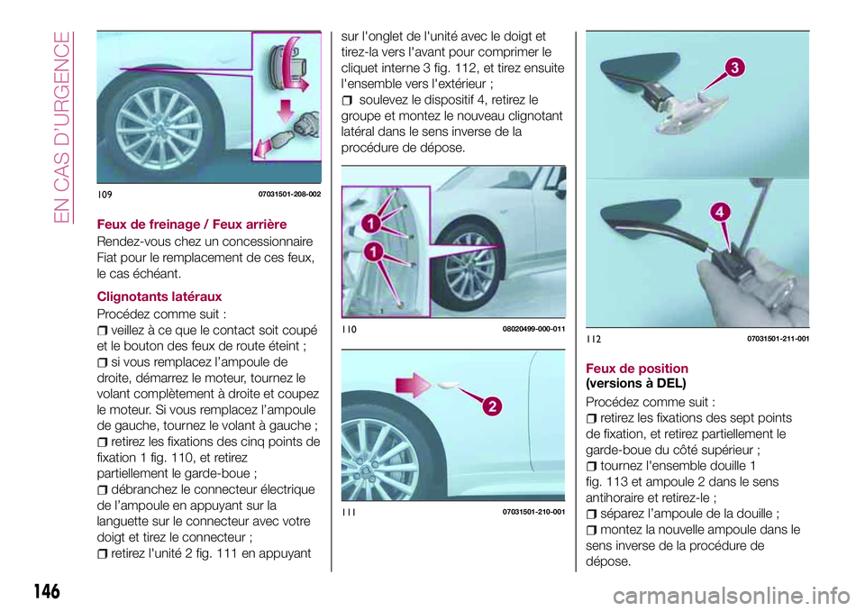 FIAT 124 SPIDER 2018  Notice dentretien (in French) Feux de freinage / Feux arrière
Rendez-vous chez un concessionnaire
Fiat pour le remplacement de ces feux,
le cas échéant.
Clignotants latéraux
Procédez comme suit :
veillez à ce que le contact 