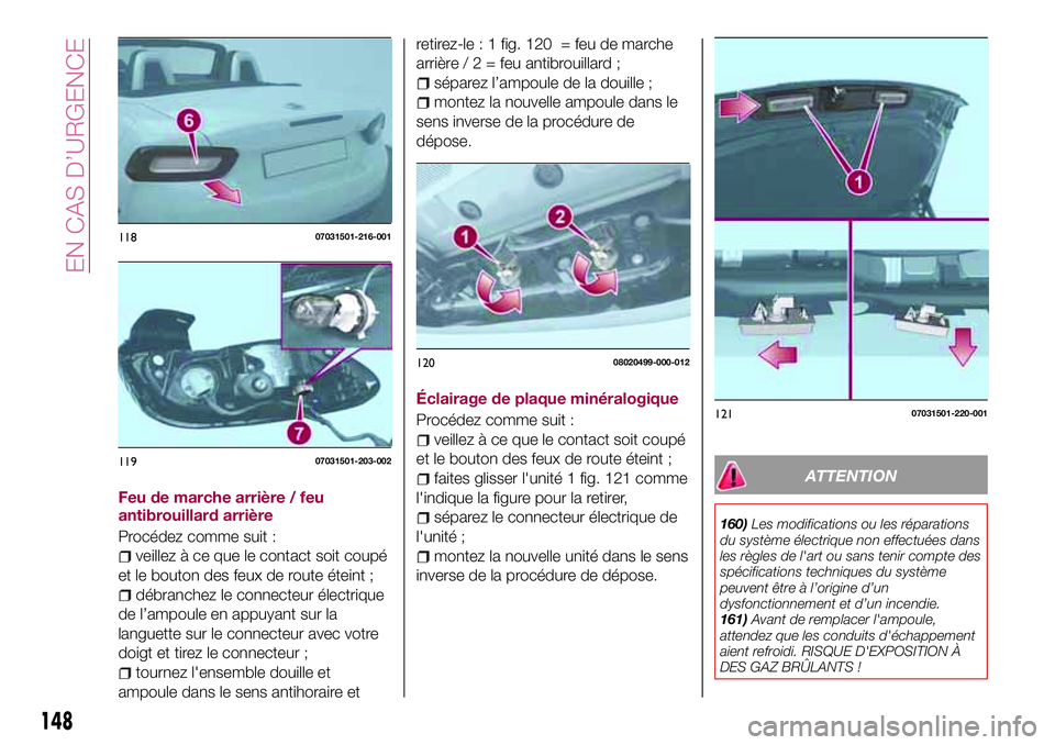 FIAT 124 SPIDER 2018  Notice dentretien (in French) Feu de marche arrière / feu
antibrouillard arrière
Procédez comme suit :
veillez à ce que le contact soit coupé
et le bouton des feux de route éteint ;
débranchez le connecteur électrique
de l