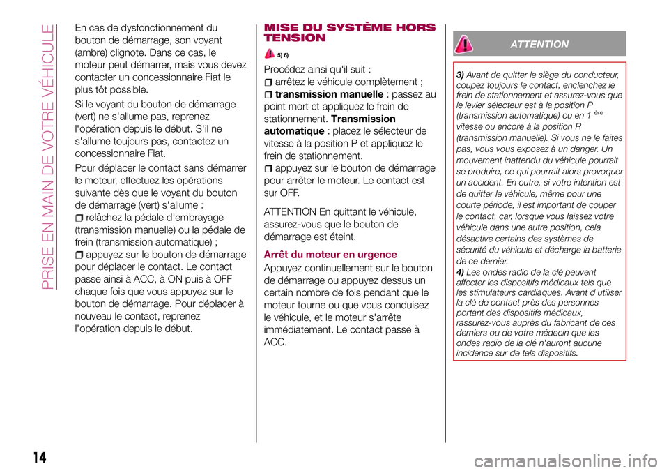 FIAT 124 SPIDER 2018 Notice dentretien (in French) En cas de dysfonctionnement du
bouton de démarrage, son voyant
(ambre) clignote. Dans ce cas, le
moteur peut démarrer, mais vous devez
contacter un concessionnaire Fiat le
plus tôt possible.
Si le FIAT 124 SPIDER 2018 Notice dentretien (in French) En cas de dysfonctionnement du
bouton de démarrage, son voyant
(ambre) clignote. Dans ce cas, le
moteur peut démarrer, mais vous devez
contacter un concessionnaire Fiat le
plus tôt possible.
Si le