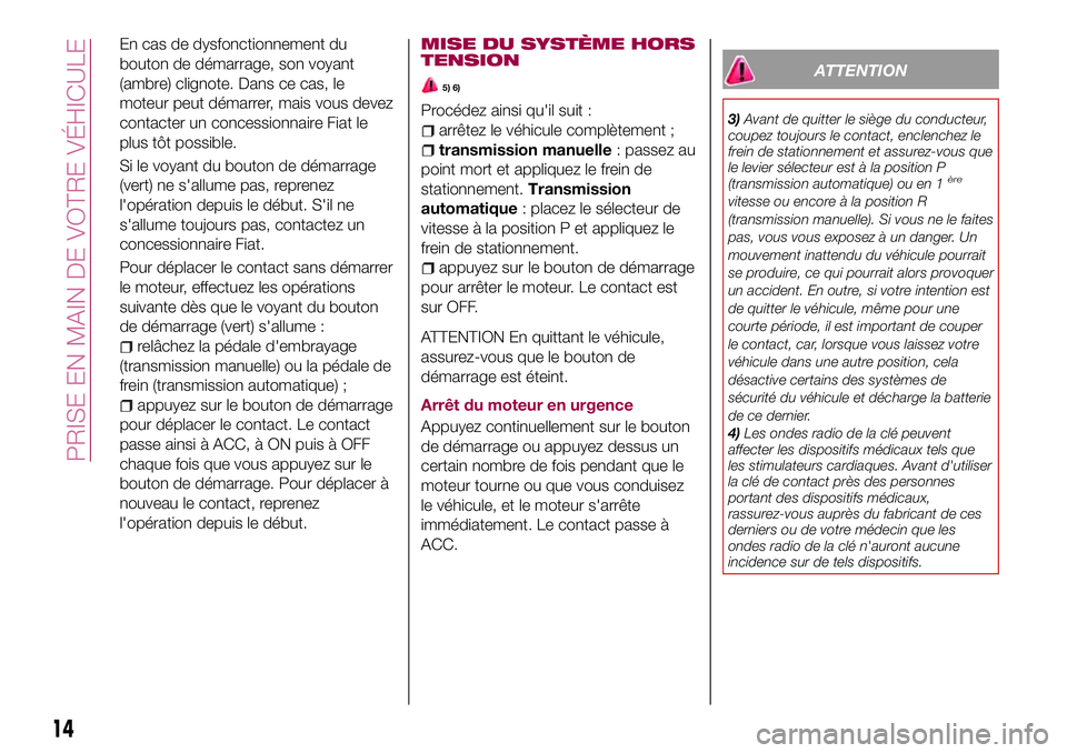 FIAT 124 SPIDER 2018  Notice dentretien (in French) En cas de dysfonctionnement du
bouton de démarrage, son voyant
(ambre) clignote. Dans ce cas, le
moteur peut démarrer, mais vous devez
contacter un concessionnaire Fiat le
plus tôt possible.
Si le 