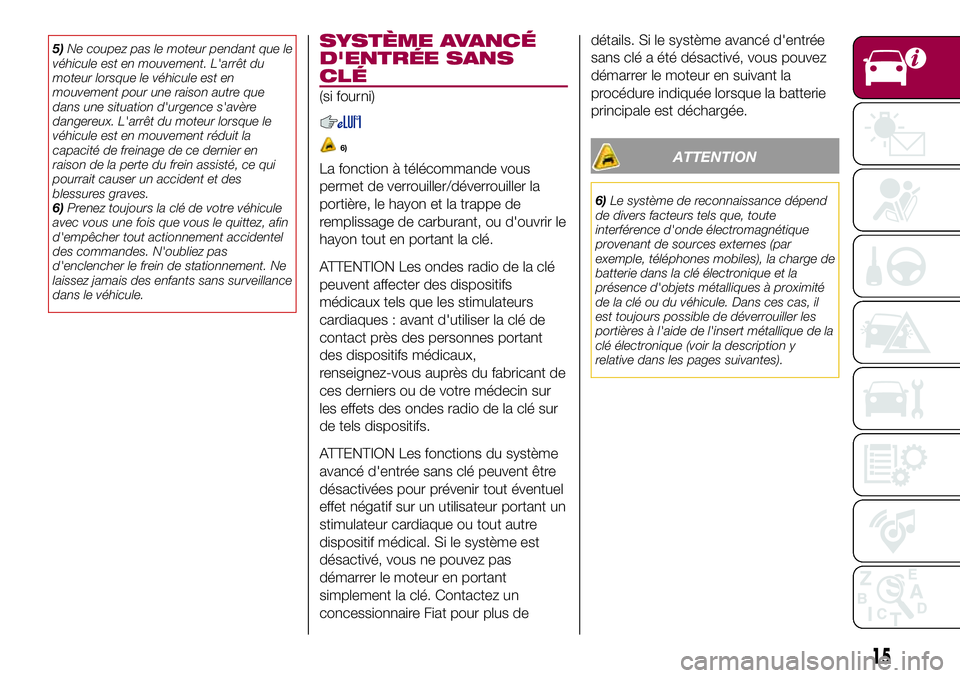 FIAT 124 SPIDER 2018  Notice dentretien (in French) 5)Ne coupez pas le moteur pendant que le
véhicule est en mouvement. L'arrêt du
moteur lorsque le véhicule est en
mouvement pour une raison autre que
dans une situation d'urgence s'avèr