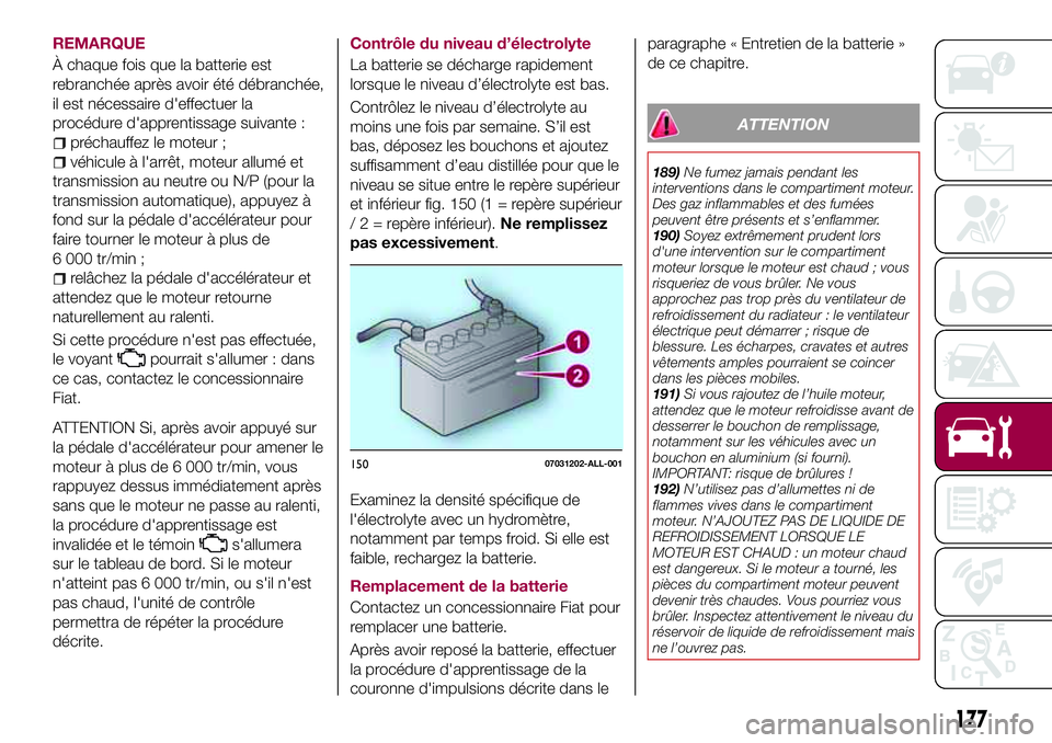 FIAT 124 SPIDER 2018  Notice dentretien (in French) REMARQUE
À chaque fois que la batterie est
rebranchée après avoir été débranchée,
il est nécessaire d'effectuer la
procédure d'apprentissage suivante :
préchauffez le moteur ;
véhic
