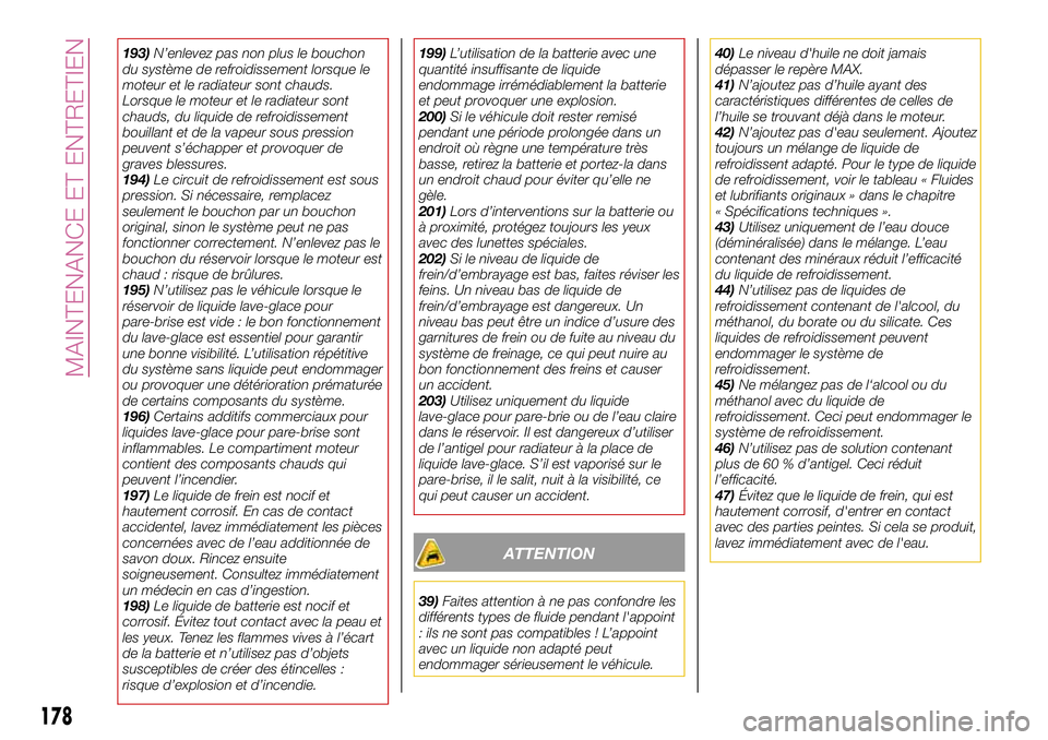 FIAT 124 SPIDER 2018  Notice dentretien (in French) 193)N’enlevez pas non plus le bouchon
du système de refroidissement lorsque le
moteur et le radiateur sont chauds.
Lorsque le moteur et le radiateur sont
chauds, du liquide de refroidissement
bouil