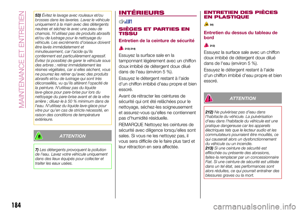 FIAT 124 SPIDER 2018  Notice dentretien (in French) 53)Évitez le lavage avec rouleaux et/ou
brosses dans les laveries. Lavez le véhicule
uniquement à la main avec des détergents
neutres et séchez-le avec une peau de
chamois. N'utilisez pas de 