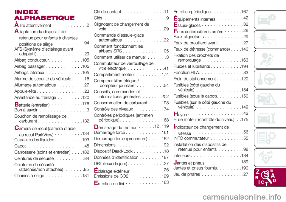 FIAT 124 SPIDER 2018 Notice dentretien (in French) INDEX
ALPHABETIQUE
Àlire attentivement........2
Adaptation du dispositif de
retenue pour enfants à diverses
positions de siège...........94
AFS (Système d'éclairage avant
adaptatif).......... FIAT 124 SPIDER 2018 Notice dentretien (in French) INDEX
ALPHABETIQUE
Àlire attentivement........2
Adaptation du dispositif de
retenue pour enfants à diverses
positions de siège...........94
AFS (Système d'éclairage avant
adaptatif)..........