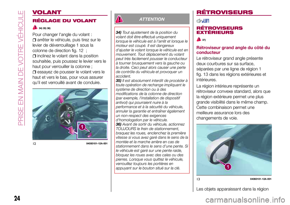 FIAT 124 SPIDER 2018  Notice dentretien (in French) VOLANT
RÉGLAGE DU VOLANT
34) 35) 36)
Pour changer l'angle du volant :
arrêter le véhicule, puis tirez sur le
levier de déverrouillage 1 sous la
colonne de direction fig. 12 ;
inclinez le volan