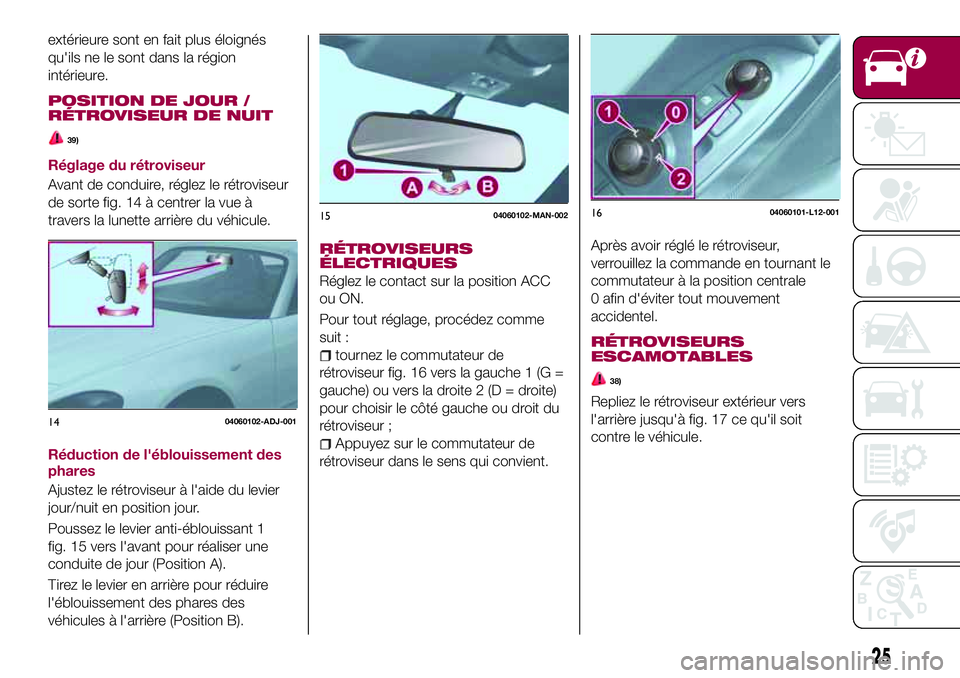 FIAT 124 SPIDER 2018  Notice dentretien (in French) extérieure sont en fait plus éloignés
qu'ils ne le sont dans la région
intérieure.
POSITION DE JOUR /
RÉTROVISEUR DE NUIT
39)
Réglage du rétroviseur
Avant de conduire, réglez le rétrovis