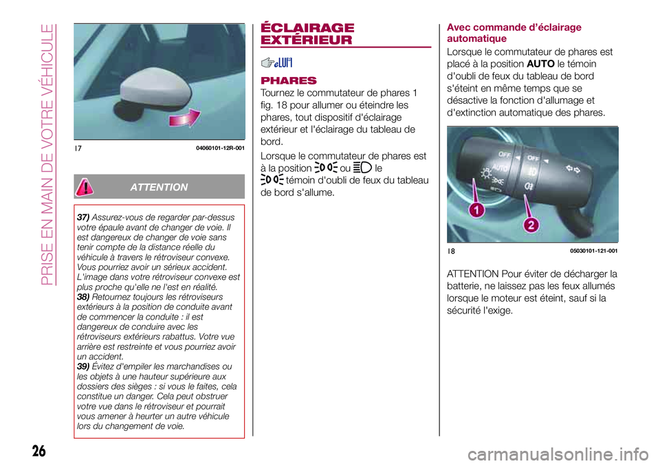 FIAT 124 SPIDER 2018  Notice dentretien (in French) ATTENTION
37)Assurez-vous de regarder par-dessus
votre épaule avant de changer de voie. Il
est dangereux de changer de voie sans
tenir compte de la distance réelle du
véhicule à travers le rétrov
